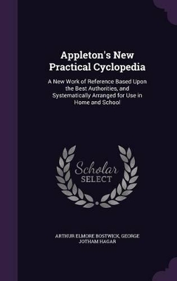 Appleton's New Practical Cyclopedia: A New Work of Reference Based Upon the Best Authorities, and Systematically Arranged for Use in Home and School