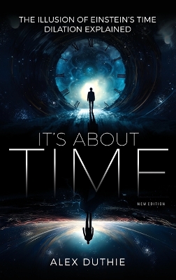 It's About Time - The Illusion of Einstein's Time Dilation Explained: New Edition