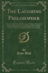 The Laughing Philosopher: Being the Entire Works of Momus, Jester of Olympus; Democritus, the Merry Philosopher of Greece; And Their Illustrious Disciples, Ben Jonson, Butler, Swift, Gay, Joseph Miller, Esq., Churchill, Voltaire, Foote, Steevens, Wolcot,
