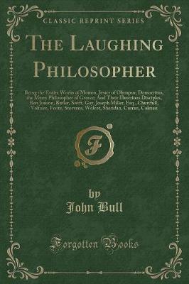 The Laughing Philosopher: Being the Entire Works of Momus, Jester of Olympus; Democritus, the Merry Philosopher of Greece; And Their Illustrious Disciples, Ben Jonson, Butler, Swift, Gay, Joseph Miller, Esq., Churchill, Voltaire, Foote, Steevens, Wolcot,