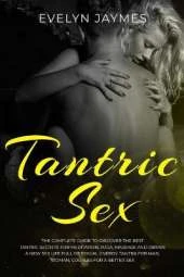 Tantric Sex: The Complete Guide to Discover the Best Tantric Secrets for Meditation, Yoga, Massage, and Obtain a New Sex Life Full of Sexual Energy. Tantra for Man, Woman, Couples for a Better Sex