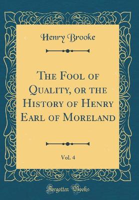 The Fool of Quality, or the History of Henry Earl of Moreland, Vol. 4 (Classic Reprint)