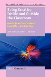 Being Creative Inside and Outside the Classroom: How to Boost Your Students' Creativity - and Your Own