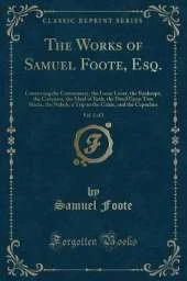 The Works of Samuel Foote, Esq., Vol. 2 of 2: Containing the Commissary, the Lame Lover, the Bankrupt, the Cozeners, the Maid of Bath, the Devil Upon Two Sticks, the Nabob, a Trip to the Calais, and the Capuchin (Classic Reprint)