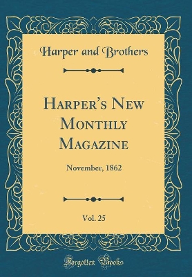 Harper's New Monthly Magazine, Vol. 25: November, 1862 (Classic Reprint)