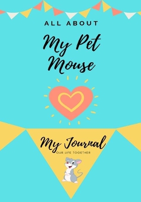All About My Pet Mouse: My Journal Our Life Together