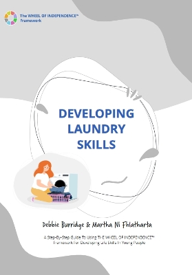 Developing Laundry Skills: A Step-By-Step Guide To Using The WHEEL OF INDEPENDENCE™ Framework For Developing Life Skills In Young People