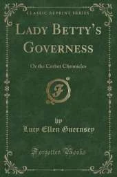 Lady Bettys Governess: Or the Corbet Chronicles (Classic Reprint)