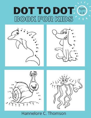 Dot To Dot Book For Kids Ages 4-8: Amazing and Fun Dot to Dot Puzzles for Kids Easy Kids Dot to Dot Workbook Boy & Girls Connect The Dots Activity Books