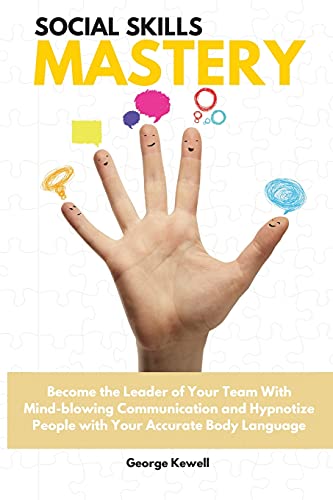 Social Skills Mastery: Become the Leader of Your Team with Mind-blowing Communication and Hypnotize People with Your Accurate Body Language George