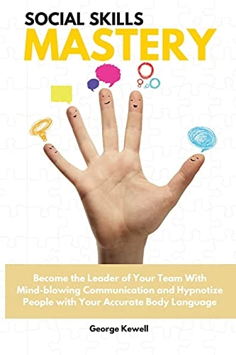 Social Skills Mastery: Become the Leader of Your Team with Mind-blowing Communication and Hypnotize People with Your Accurate Body Language George