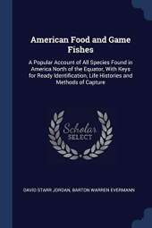 American Food and Game Fishes: A Popular Account of All Species Found in America North of the Equator, with Keys for Ready Identification, Life Histories and Methods of Capture