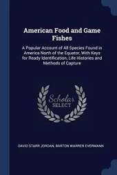 American Food and Game Fishes: A Popular Account of All Species Found in America North of the Equator, with Keys for Ready Identification, Life Histories and Methods of Capture