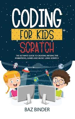 Coding for Kids Scratch: The Ultimate Guide to Creating Interactive Animations, Games and Personalized Music Using Scratch