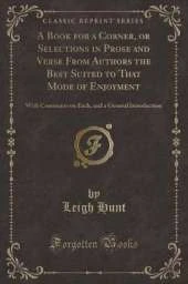 A Book for a Corner, or Selections in Prose and Verse From Authors the Best Suited to That Mode of Enjoyment: With Comments on Each, and a General Introduction (Classic Reprint)