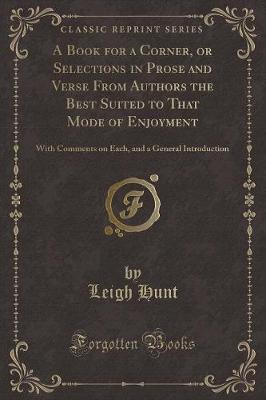 A Book for a Corner, or Selections in Prose and Verse From Authors the Best Suited to That Mode of Enjoyment: With Comments on Each, and a General Introduction (Classic Reprint)