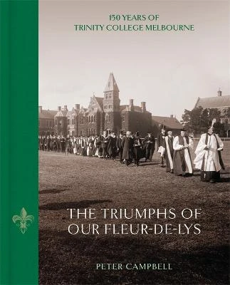 The Triumphs of Our Fleur-de-Lys: 150 Years of Trinity College Melbourne
