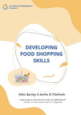 Developing Food Shopping Skills: A Step-By-Step Guide To Using THE WHEEL OF INDEPENDENCE (TM) Framework For Developing Life Skills In Young People