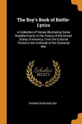 The Boy's Book of Battle-Lyrics: A Collection of Verses Illustrating Some Notable Events in the History of the United States of America, from the Colonial Period to the Outbreak of the Sectional War