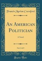 An American Politician, Vol. 2 of 2: A Novel (Classic Reprint)