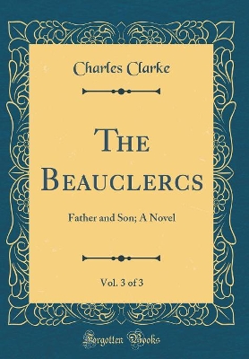 The Beauclercs, Vol. 3 of 3: Father and Son; A Novel (Classic Reprint)