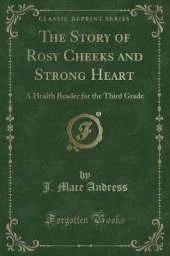 The Story of Rosy Cheeks and Strong Heart: A Health Reader for the Third Grade (Classic Reprint)