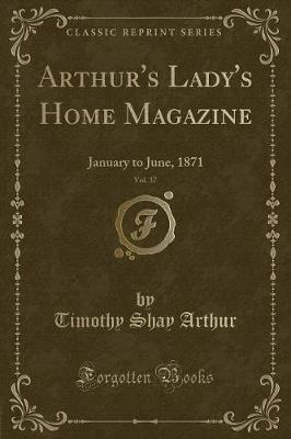 Arthur's Lady's Home Magazine, Vol. 37: January to June, 1871 (Classic Reprint)