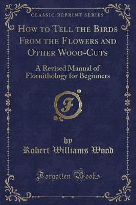 How to Tell the Birds From the Flowers and Other Wood-Cuts: A Revised Manual of Flornithology for Beginners (Classic Reprint)
