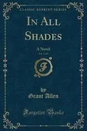 In All Shades, Vol. 1 of 3: A Novel (Classic Reprint)