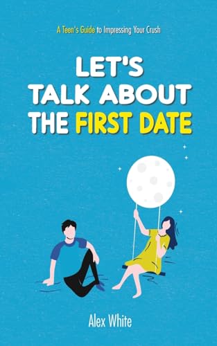 Let's talk about the First Date: A Teen's Guide to Impressing Your Crush