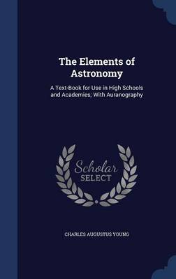 The Elements of Astronomy: A Text-Book for Use in High Schools and Academies; With Auranography