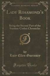 Lady Rosamonds Book: Being the Second Part of the Stanton-Corbet Chronicles (Classic Reprint)
