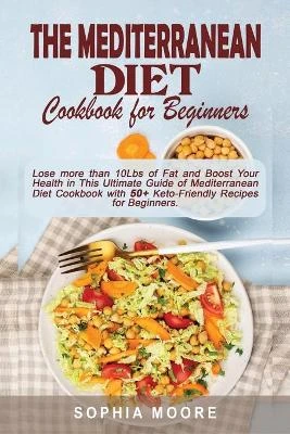 The mediterranean diet cookbook for beginners: Lose more than 10Lbs of Fat and Boost Your Health in This Ultimate Guide of Mediterranean Diet Cookbook with 50+ Keto-Friendly Recipes for Beginners.