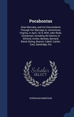 Pocahontas: Alias Matoaka, and Her Descendants Through Her Marriage at Jamestown, Virginia, in April, 1614, with John Rolfe, Gentleman; Including the Names of Alfriend, Archer, Bentley, Bernard, Bland, Boling, Branch, Cabell, Catlett, Cary, Dandridge, Dix