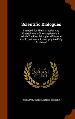 Scientific Dialogues: Intended for the Instruction and Entertainment of Young People: In Which the First Principles of Natural and Experimental Philosophy Are Fully Explained
