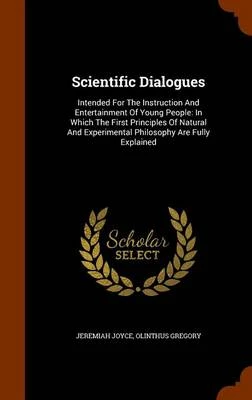 Scientific Dialogues: Intended for the Instruction and Entertainment of Young People: In Which the First Principles of Natural and Experimental Philosophy Are Fully Explained
