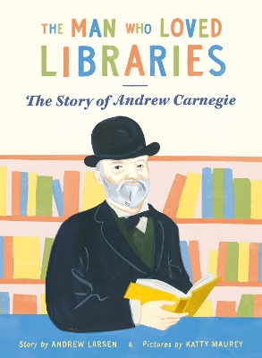 The Man Who Loved Libraries: The Story of Andrew Carnegie