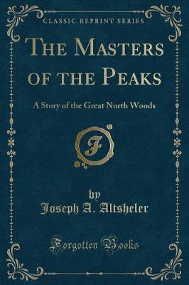 The Masters of the Peaks: A Story of the Great North Woods (Classic Reprint)