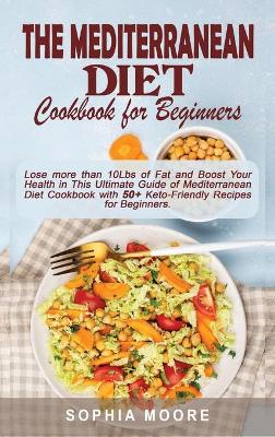 The mediterranean diet cookbook for beginners: Lose more than 10Lbs of Fat and Boost Your Health in This Ultimate Guide of Mediterranean Diet Cookbook with 50+ Keto-Friendly Recipes for Beginners.
