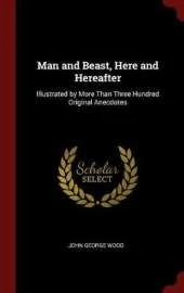 Man and Beast Here and Hereafter: Illustrated by More Than Three Hundred Original Anecdotes