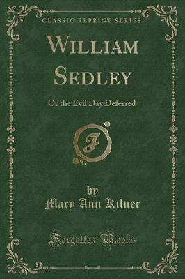 William Sedley: Or the Evil Day Deferred (Classic Reprint)