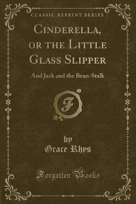 Cinderella, or the Little Glass Slipper: And Jack and the Bean-Stalk (Classic Reprint)