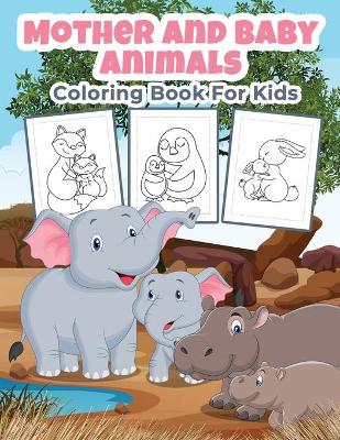 Mother and Baby Animals Coloring Book for Kids: Great Mother and Baby Animals Activity Book for Boys, Girls and Kids