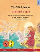 The Wild Swans - Mjellmat e egra (English - Albanian): Bilingual children's book based on a fairy tale by Hans Christian Andersen, with online audio and video