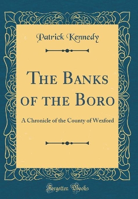 The Banks of the Boro: A Chronicle of the County of Wexford (Classic Reprint)