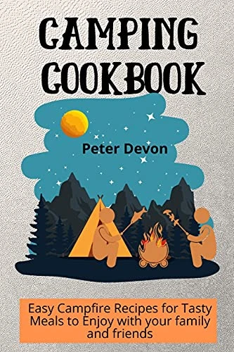 Camping Cookbook: Easy Campfire Recipes for Tasty Meals to Enjoy with your family and friends