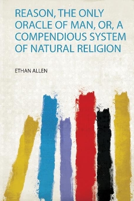 Reason, the Only Oracle of Man, Or, a Compendious System of Natural Religion