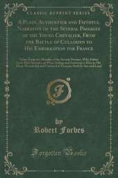A Plain, Authentick and Faithful Narrative of the Several Passages of the Young Chevalier, From the Battle of Culloden to His Embarkation for France: Taken From the Mouths of the Several Persons, Who Either Gave Him Succour, or Were Aiding and Assisting t