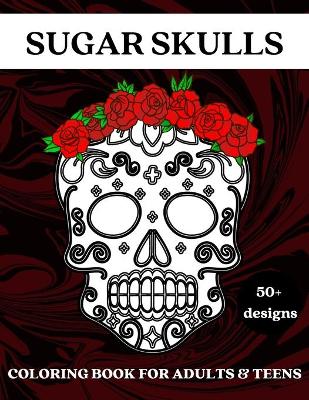 Sugar Skulls: Coloring Book for Adults and Teens - 50 Plus Designs