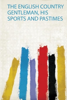 The English Country Gentleman, His Sports and Pastimes